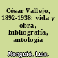 César Vallejo, 1892-1938: vida y obra, bibliografía, antología /