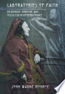 Laboratories of faith mesmerism, spiritism, and occultism in modern France /