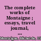 The complete works of Montaigne ; essays, travel journal, letters /