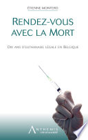 Rendez-vous avec la mort : dix ans d'euthanasie légale en Belgique /