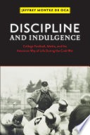 Discipline and indulgence : college football, media, and the American way of life during the cold war /