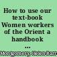 How to use our text-book Women workers of the Orient a handbook of suggestions /