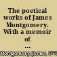 The poetical works of James Montgomery. With a memoir of the author..