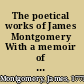 The poetical works of James Montgomery With a memoir of the author ...