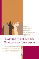 Latinos in libraries, museums, and archives : cultural competence in action! : an asset-based approach /