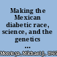 Making the Mexican diabetic race, science, and the genetics of inequality /