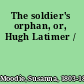 The soldier's orphan, or, Hugh Latimer /