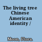 The living tree Chinese American identity /