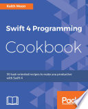 Swift 4 programming cookbook : 50 task-oriented recipes to make you productive with Swift 4 /