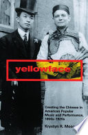 Yellowface creating the Chinese in American popular music and performance, 1850s-1920s /