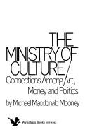 The ministry of culture : connections among art, money, and politics /