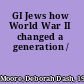 GI Jews how World War II changed a generation /