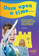 Once upon a time-- stories and drama to use in direct work with adopted and fostered children /