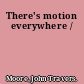 There's motion everywhere /