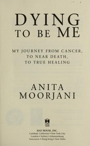 Dying to be me : my journey from cancer, to near death, to true healing /