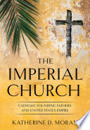 The Imperial Church Catholic Founding Fathers and United States Empire /
