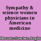 Sympathy & science women physicians in American medicine /