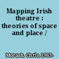 Mapping Irish theatre : theories of space and place /