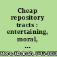 Cheap repository tracts : entertaining, moral, and religious /