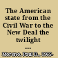 The American state from the Civil War to the New Deal the twilight of constitutionalism and the triumph of progressivism /