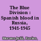 The Blue Division : Spanish blood in Russia, 1941-1945 /