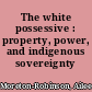 The white possessive : property, power, and indigenous sovereignty /