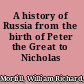 A history of Russia from the birth of Peter the Great to Nicholas II.