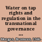 Water on tap rights and regulation in the transnational governance of urban water services /