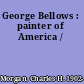 George Bellows : painter of America /