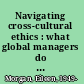 Navigating cross-cultural ethics : what global managers do right to keep from going wrong /