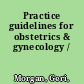 Practice guidelines for obstetrics & gynecology /