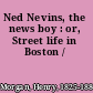 Ned Nevins, the news boy : or, Street life in Boston /