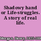 Shadowy hand or Life-struggles. A story of real life.