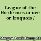 League of the Ho-dé-no-sau-nee or Iroquois /