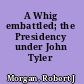A Whig embattled; the Presidency under John Tyler