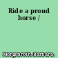 Ride a proud horse /