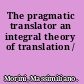 The pragmatic translator an integral theory of translation /