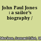 John Paul Jones : a sailor's biography /
