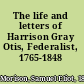 The life and letters of Harrison Gray Otis, Federalist, 1765-1848 /
