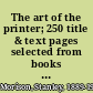 The art of the printer; 250 title & text pages selected from books composed in the roman letter printed from 1500 to 1900