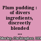 Plum pudding : of divers ingredients, discreetly blended & seasoned /