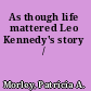 As though life mattered Leo Kennedy's story /