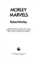 Morley marvels : memoirs, notes, and essays of the famed actor, raconteur, collector, hotel guest, and man of leisure /