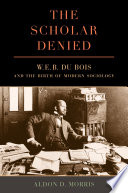 The scholar denied : W.E.B. Du Bois and the birth of modern sociology /