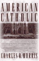 American Catholic : the saints and sinners who built America's most powerful church /