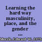 Learning the hard way masculinity, place, and the gender gap in education /