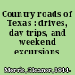 Country roads of Texas : drives, day trips, and weekend excursions /