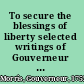 To secure the blessings of liberty selected writings of Gouverneur Morris /