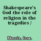 Shakespeare's God the role of religion in the tragedies /
