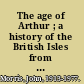 The age of Arthur ; a history of the British Isles from 350 to 650.